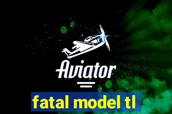 fatal model tl